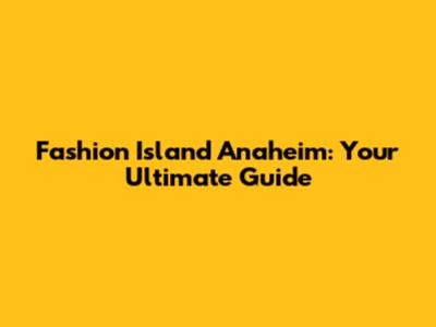 Fashion Island Anaheim: Your Ultimate Guide