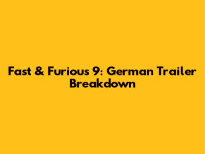 Fast & Furious 9: German Trailer Breakdown
