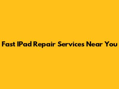 Fast IPad Repair Services Near You