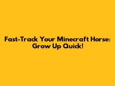 Fast-Track Your Minecraft Horse: Grow Up Quick!