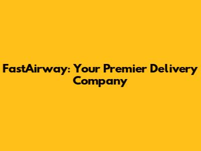FastAirway: Your Premier Delivery Company