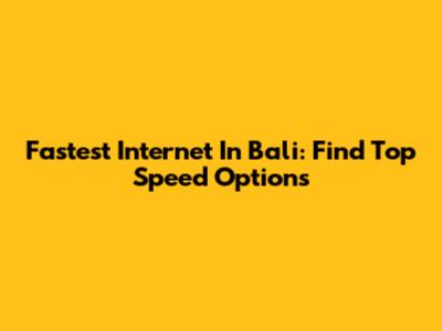 Fastest Internet In Bali: Find Top Speed Options