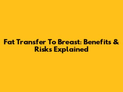 Fat Transfer To Breast: Benefits & Risks Explained