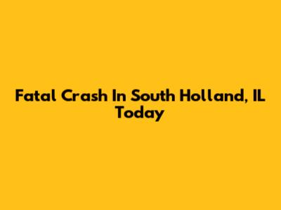 Fatal Crash In South Holland, IL Today
