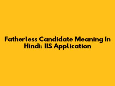 Fatherless Candidate Meaning In Hindi: IIS Application