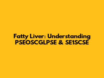 Fatty Liver: Understanding PSEOSCGLPSE & SE1SCSE