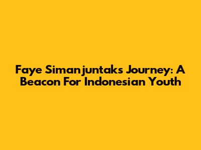 Faye Simanjuntak's Journey: A Beacon For Indonesian Youth