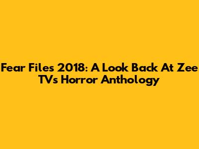 Fear Files 2018: A Look Back At Zee TV's Horror Anthology