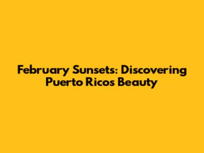 February Sunsets: Discovering Puerto Rico's Beauty