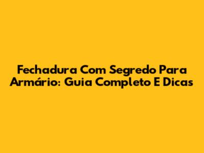 Fechadura Com Segredo Para Armário: Guia Completo E Dicas
