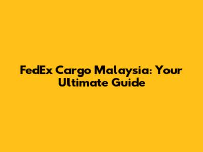 FedEx Cargo Malaysia: Your Ultimate Guide