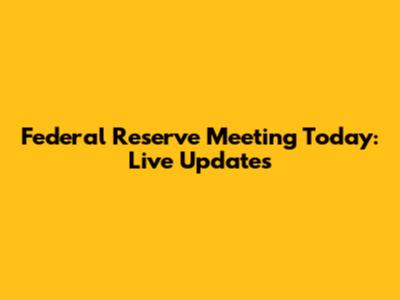 Federal Reserve Meeting Today: Live Updates