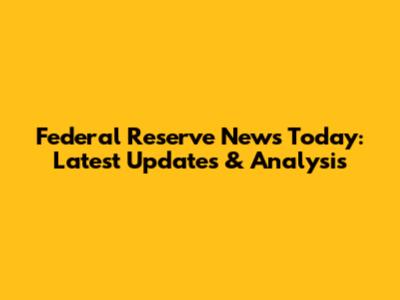 Federal Reserve News Today: Latest Updates & Analysis