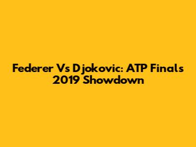 Federer Vs Djokovic: ATP Finals 2019 Showdown