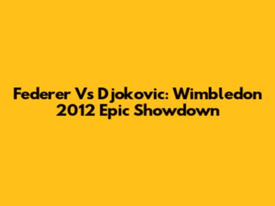 Federer Vs Djokovic: Wimbledon 2012 Epic Showdown