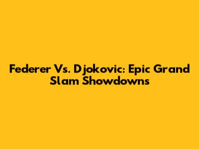 Federer Vs. Djokovic: Epic Grand Slam Showdowns