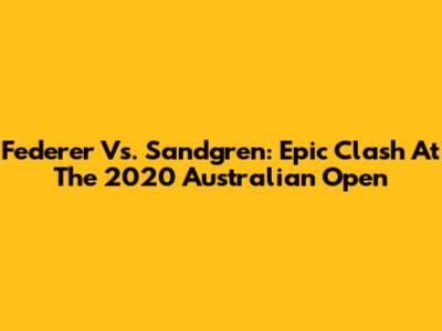 Federer Vs. Sandgren: Epic Clash At The 2020 Australian Open