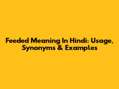 Feeded Meaning In Hindi: Usage, Synonyms & Examples