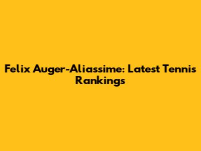 Felix Auger-Aliassime: Latest Tennis Rankings