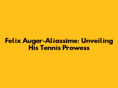 Felix Auger-Aliassime: Unveiling His Tennis Prowess