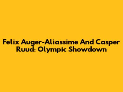 Felix Auger-Aliassime And Casper Ruud: Olympic Showdown