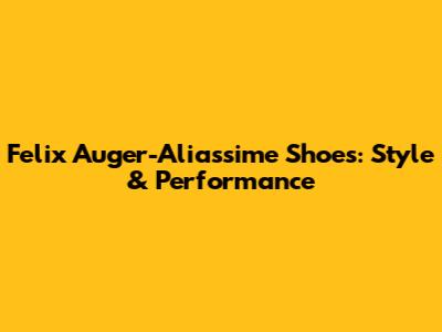 Felix Auger-Aliassime Shoes: Style & Performance