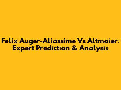 Felix Auger-Aliassime Vs Altmaier: Expert Prediction & Analysis