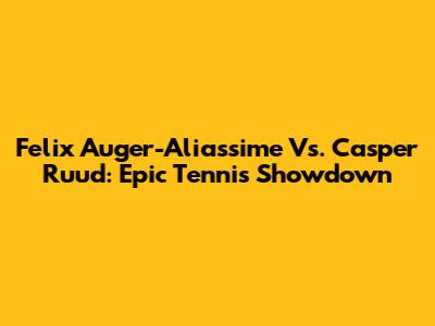 Felix Auger-Aliassime Vs. Casper Ruud: Epic Tennis Showdown