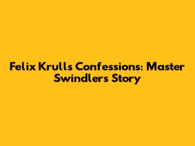 Felix Krull's Confessions: Master Swindler's Story