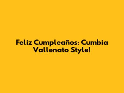 Feliz Cumpleaños: Cumbia Vallenato Style!