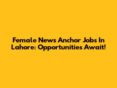 Female News Anchor Jobs In Lahore: Opportunities Await!