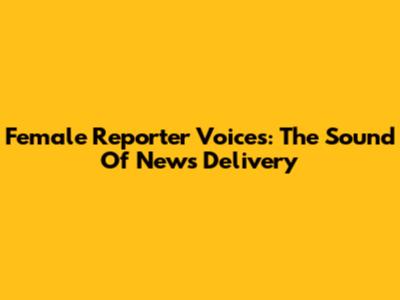 Female Reporter Voices: The Sound Of News Delivery