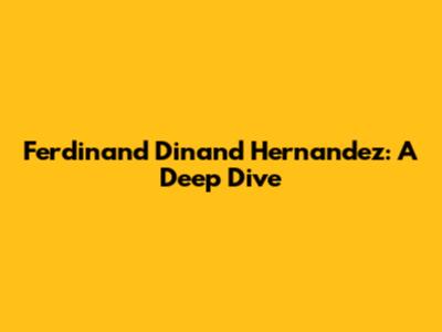 Ferdinand Dinand Hernandez: A Deep Dive