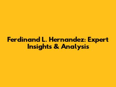 Ferdinand L. Hernandez: Expert Insights & Analysis