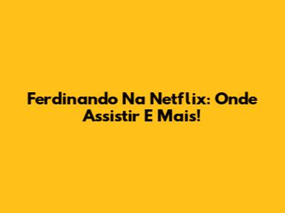 Ferdinando Na Netflix: Onde Assistir E Mais!