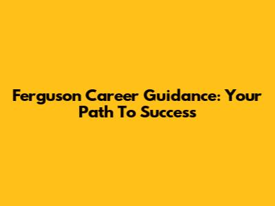 Ferguson Career Guidance: Your Path To Success