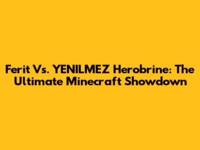 Ferit Vs. YENILMEZ Herobrine: The Ultimate Minecraft Showdown