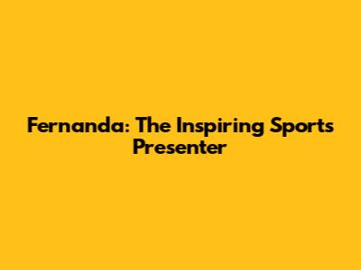 Fernanda: The Inspiring Sports Presenter