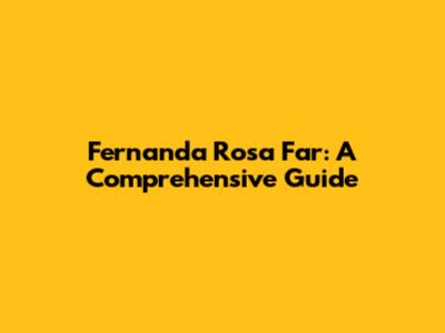Fernanda Rosa Far: A Comprehensive Guide