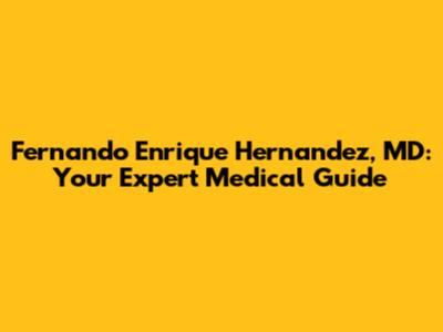 Fernando Enrique Hernandez, MD: Your Expert Medical Guide
