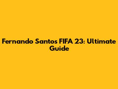 Fernando Santos FIFA 23: Ultimate Guide