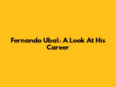 Fernando Ubal: A Look At His Career