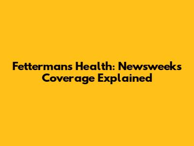 Fetterman's Health: Newsweek's Coverage Explained