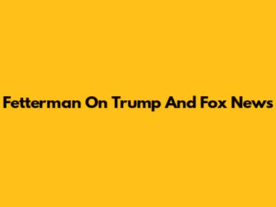 Fetterman On Trump And Fox News