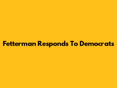 Fetterman Responds To Democrats