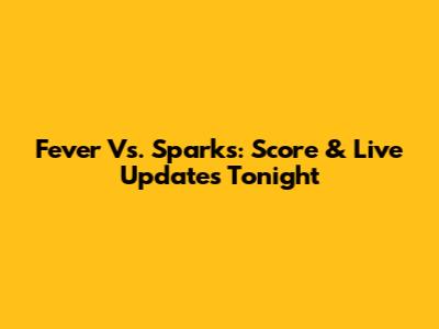 Fever Vs. Sparks: Score & Live Updates Tonight