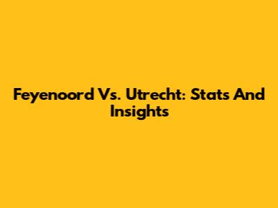 Feyenoord Vs. Utrecht: Stats And Insights