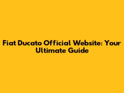 Fiat Ducato Official Website: Your Ultimate Guide