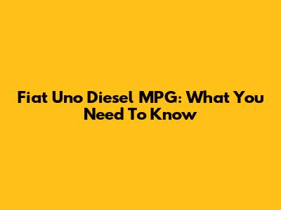 Fiat Uno Diesel MPG: What You Need To Know