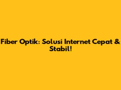 Fiber Optik: Solusi Internet Cepat & Stabil!